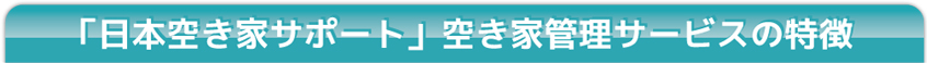 「日本空き家サポート」空き家管理サービスの特徴